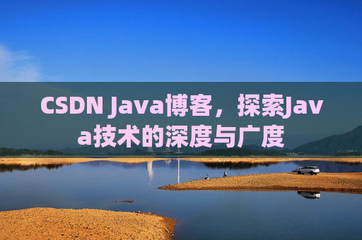 CSDN Java博客，探索Java技术的深度与广度
